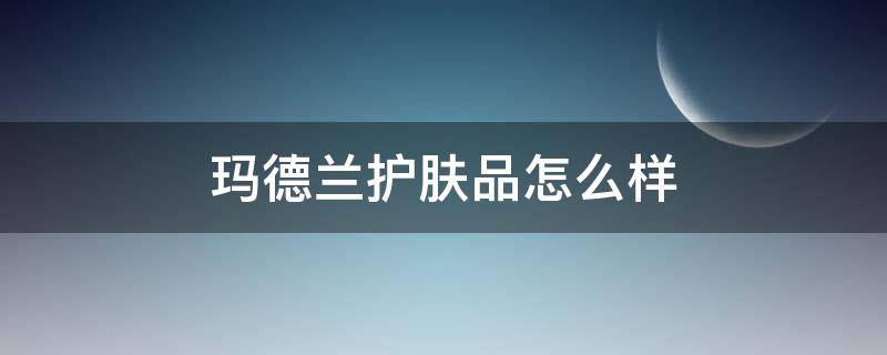 玛德兰护肤品怎么样（玛德兰精华油好不好用）