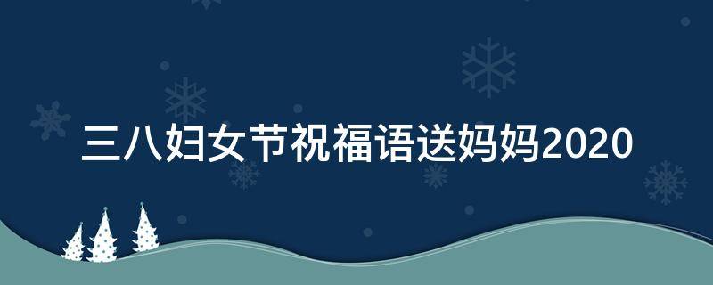 三八妇女节祝福语送妈妈2021 三八妇女节祝福语送妈妈2021怎么写