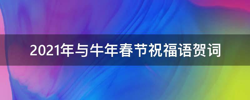 2021年与牛年春节祝福语贺词（2021年与牛年春节祝福短信）
