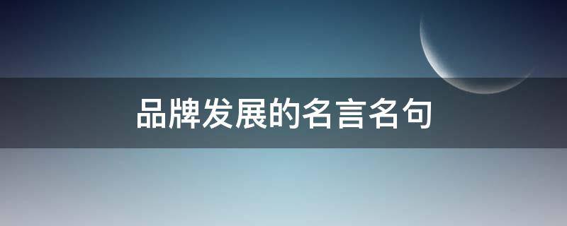 品牌发展的名言名句（品牌发展的重要性）