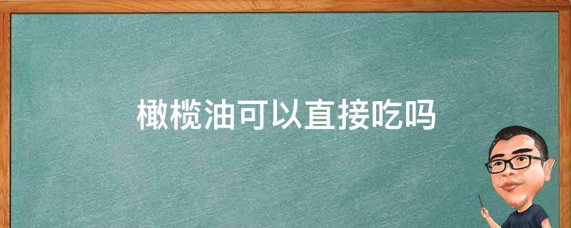 橄榄油可以直接吃吗（橄榄油可以直接吃吗百度百科）
