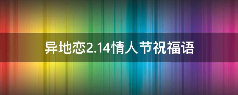 异地恋2.14情人节祝福语（异地情人节祝福语20字）