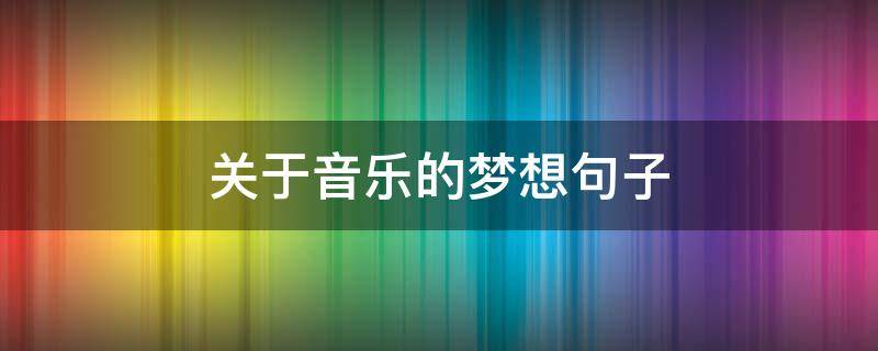 关于音乐的梦想句子 关于音乐的梦想句子简短