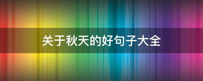 关于秋天的好句子大全（关于秋天的好句子大全简短）