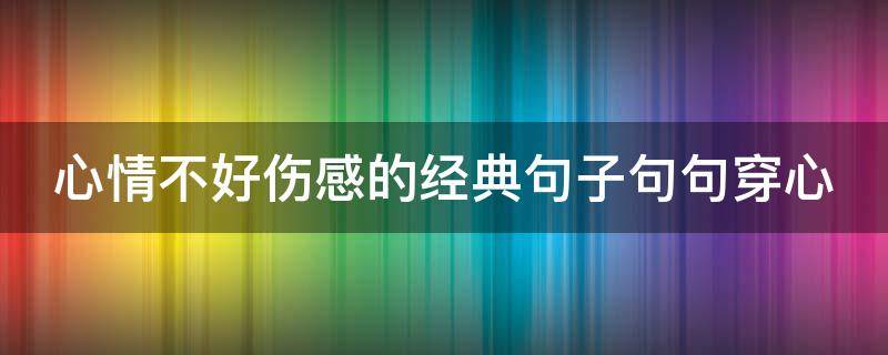 心情不好伤感的经典句子句句穿心 心情不好很伤感的句子