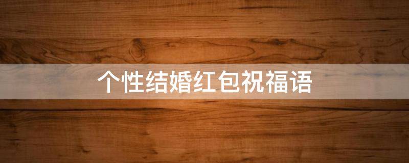 个性结婚红包祝福语（个性结婚红包祝福语大全）