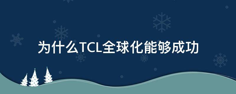 为什么TCL全球化能够成功（tcl的全球化战略）