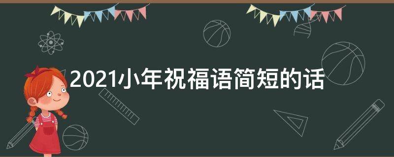 2021小年祝福语简短的话（2021小年祝福语简短的话语）