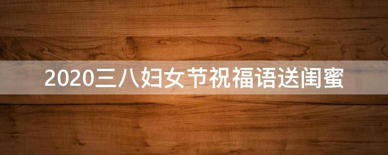 2021三八妇女节祝福语送闺蜜（闺蜜三八节妇女节留言）
