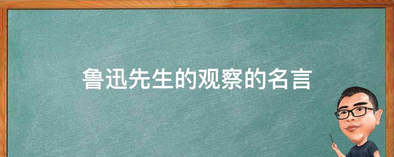 鲁迅先生的观察的名言 鲁迅先生的观察的名言名句