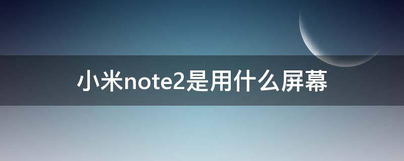 小米note2是用什么屏幕
