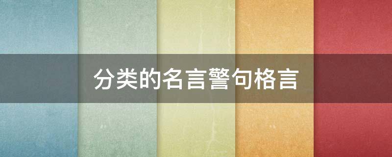 分类的名言警句格言（分类的名言警句格言有哪些）