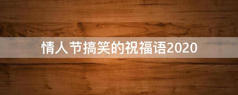 情人节搞笑的祝福语2021 情人节搞笑的祝福语2021版