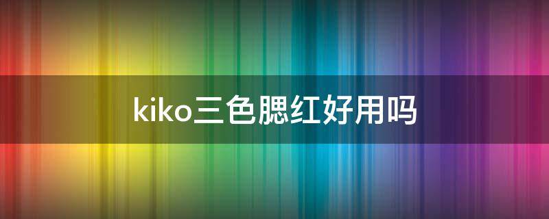kiko三色腮红好用吗（kiko腮红必买款）