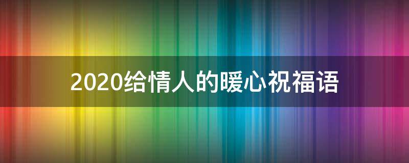 2021给情人的暖心祝福语（2021年给情人祝福语）