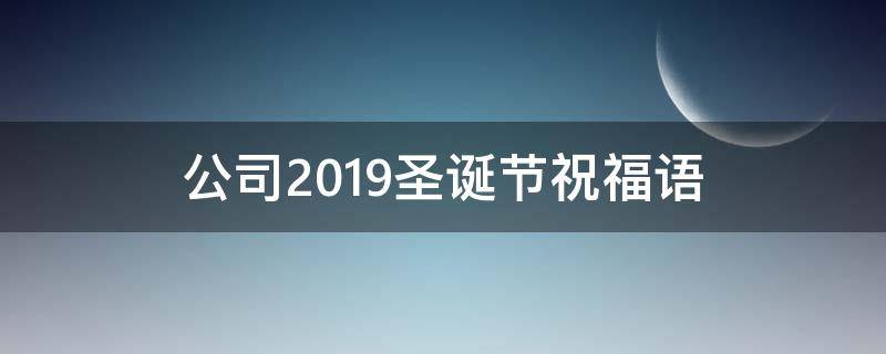 公司2019圣诞节祝福语 公司2019圣诞节祝福语大全