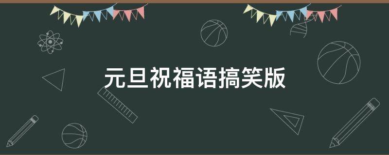 元旦祝福语搞笑版 元旦祝福语搞笑版简洁