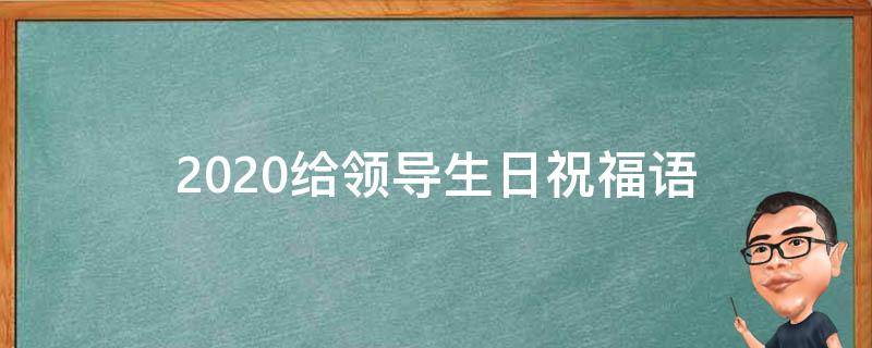 2021给领导生日祝福语 给领导生日祝福的话语,句句暖人心
