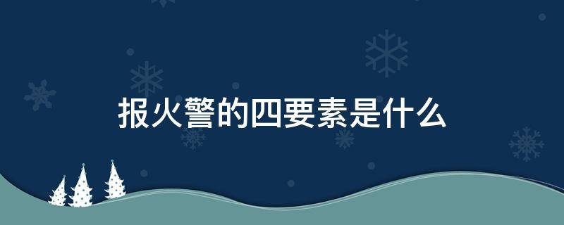 报火警的四要素是什么 报火警的五个要点简写