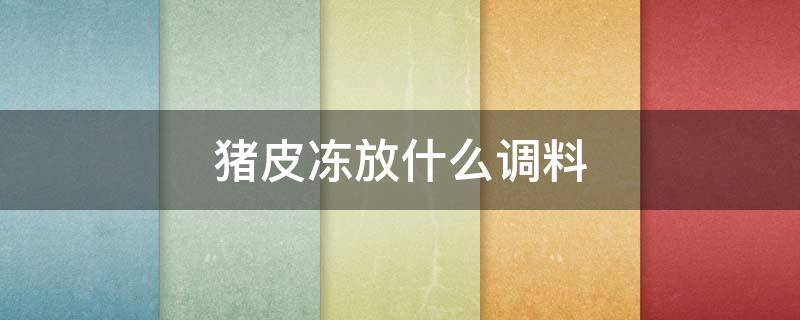 猪皮冻放什么调料（猪皮冻放什么调料好吃）