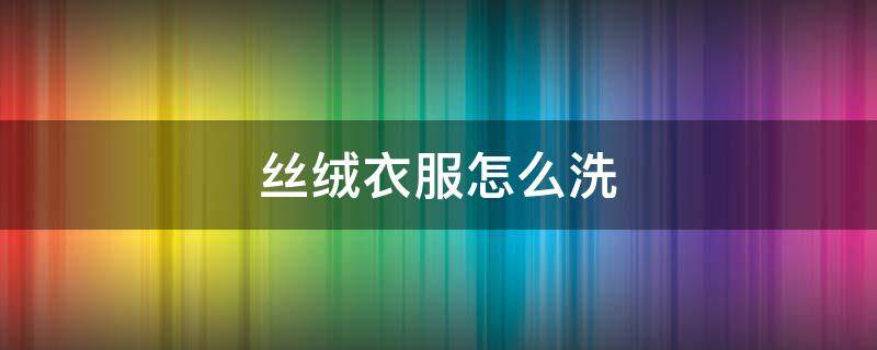 丝绒衣服怎么洗 黑色丝绒衣服怎么洗