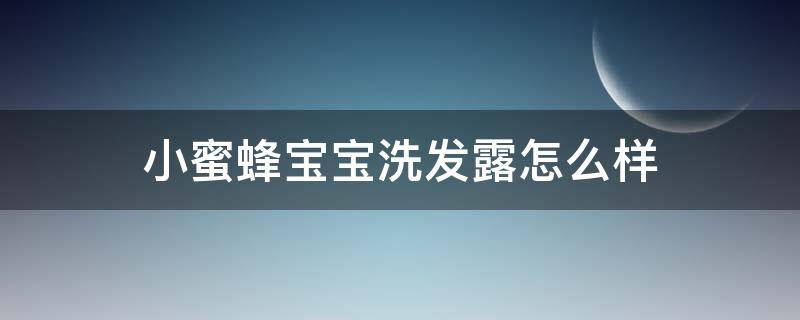小蜜蜂宝宝洗发露怎么样 小蜜蜂宝宝洗发露怎么样用