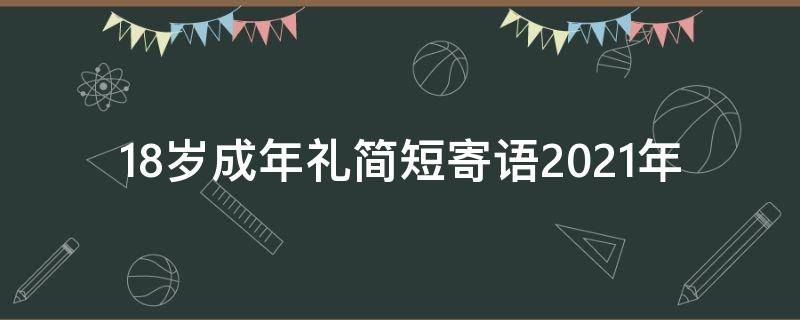 18岁成年礼简短寄语2021年（18岁成年礼简短感言）