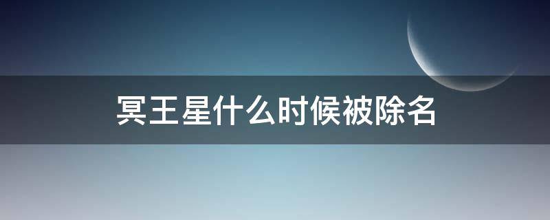 冥王星什么时候被除名（冥王星什么时候被除名九大行星）
