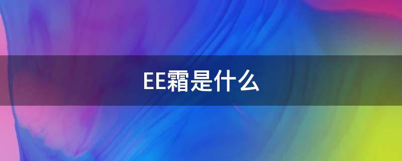 EE霜是什么 e霜是啥