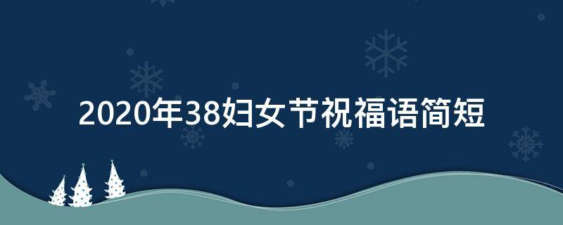 2021年38妇女节祝福语简短（38妇女节的祝福语简短10个字）