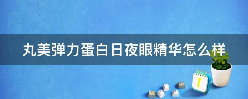 丸美弹力蛋白日夜眼精华怎么样（丸美日夜弹力蛋白眼精华适合多大年龄）