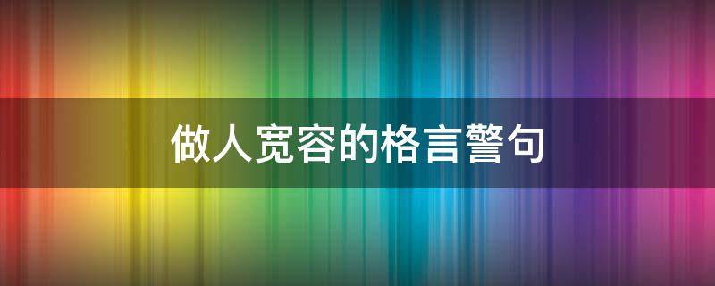 做人宽容的格言警句（做人宽容的格言警句简短）