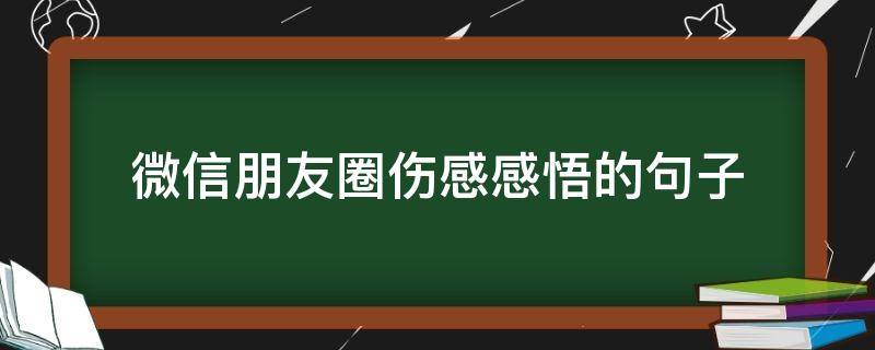 微信朋友圈伤感感悟的句子（微信朋友圈伤感的说说）