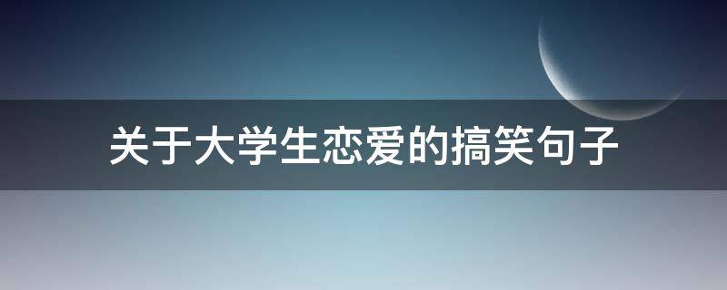 关于大学生恋爱的搞笑句子 关于大学生恋爱的搞笑句子简短