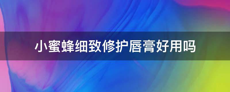 小蜜蜂细致修护唇膏好用吗（小蜜蜂细致修护唇膏好用吗知乎）