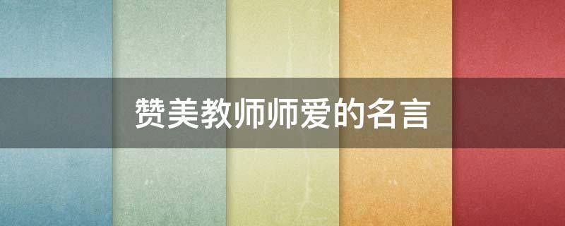 赞美教师师爱的名言 赞美教师师爱的名言警句