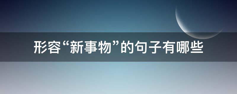 形容“新事物”的句子有哪些 形容新事物的词语或句子