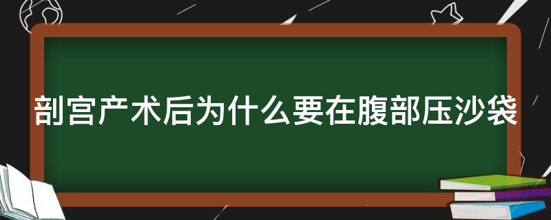 剖宫产术后为什么要在腹部压沙袋（剖宫产为什么要压沙装）