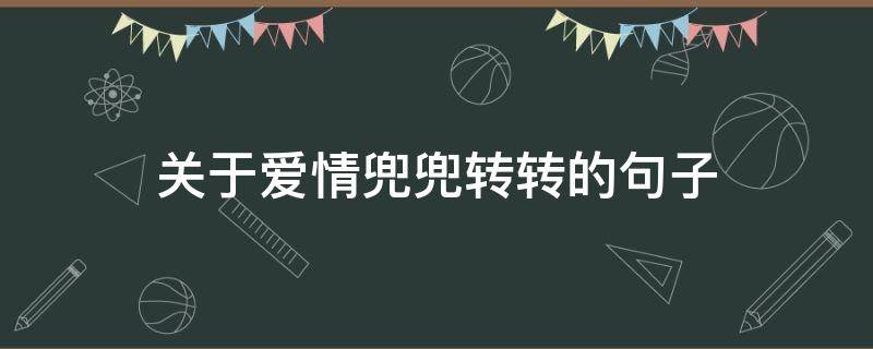 关于爱情兜兜转转的句子（关于爱情兜兜转转的句子唯美）