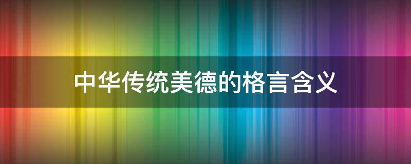 中华传统美德的格言含义 你知道关于中华传统美德的格言有哪些