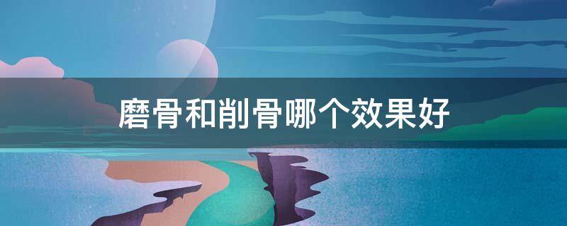 磨骨和削骨哪个效果好 整形医院正规的整形医院在哪里