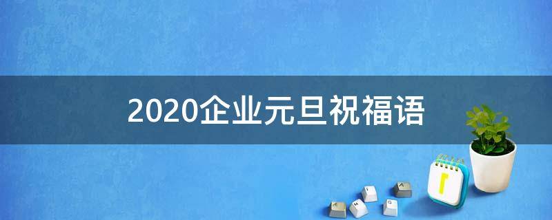 2021企业元旦祝福语 企业元旦祝福文案