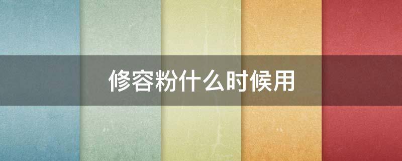 修容粉什么时候用 修容粉什么时候用比较好
