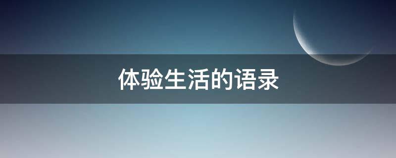 体验生活的语录（体验生活的语句）
