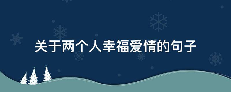 关于两个人幸福爱情的句子（关于两个人幸福爱情的句子有哪些）
