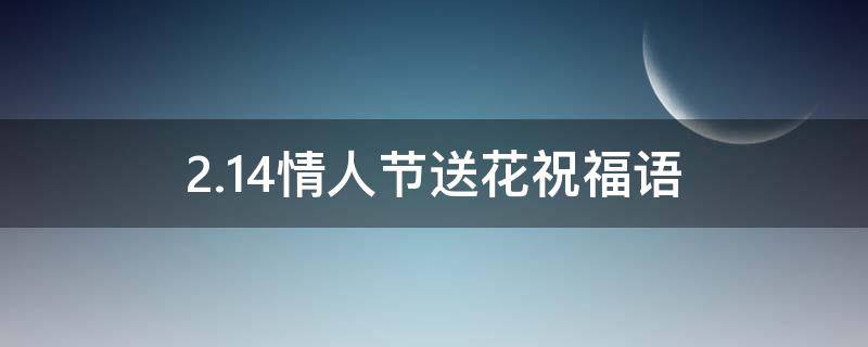 2.14情人节送花祝福语 2021情人节送花祝福语