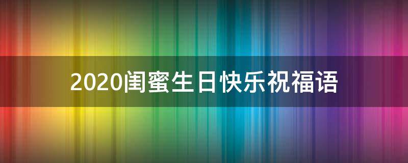2021闺蜜生日快乐祝福语（2021闺蜜生日快乐祝福语简短）