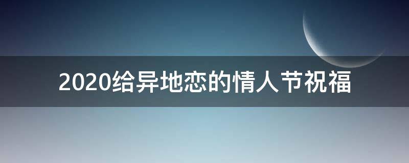 2021给异地恋的情人节祝福 异地恋情人节祝福语句送女朋友