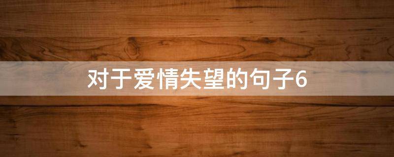 对于爱情失望的句子6 对于爱情失望的句子60字