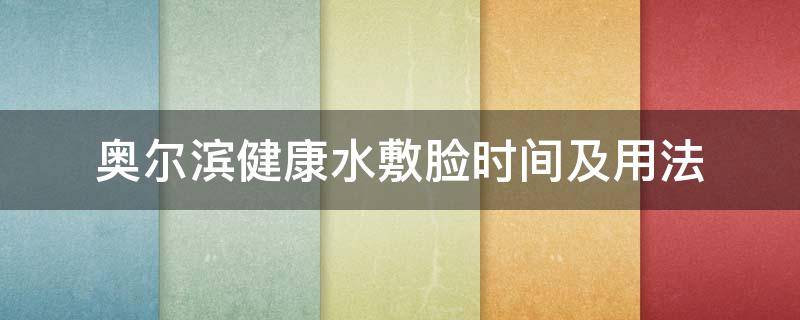 奥尔滨健康水敷脸时间及用法（奥尔滨健康水敷脸后需要洗吗）
